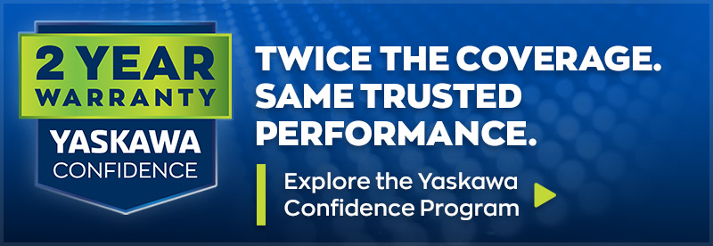 TWICE THE COVERAGE. SAME TRUSTED PERFORMANCE. - Explore the Yaskawa Confidence Program >